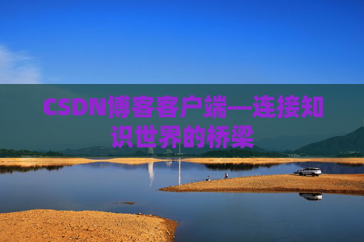 CSDN博客客户端—连接知识世界的桥梁
