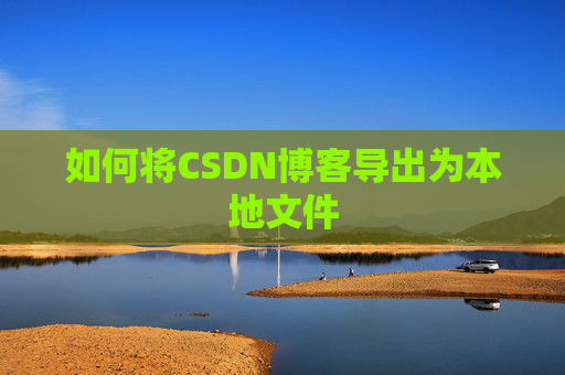 如何将CSDN博客导出为本地文件